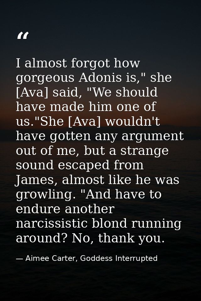 I almost forgot how gorgeous Adonis is," she [Ava] said, "We should have made him one of us."She [Ava] wouldn't have got — Aimee Carter, Goddess Interrupted