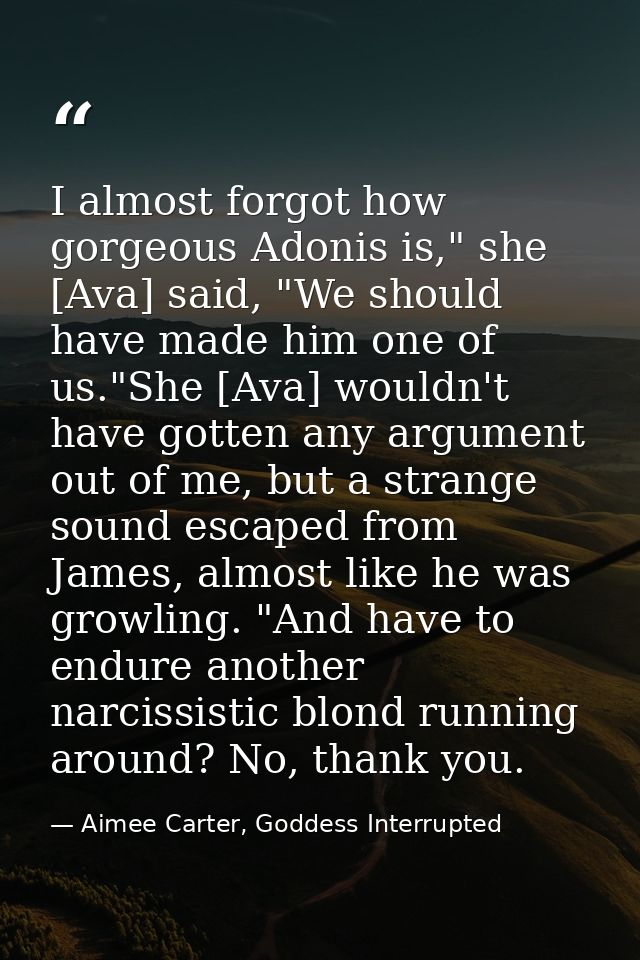 I almost forgot how gorgeous Adonis is," she [Ava] said, "We should have made him one of us."She [Ava] wouldn't have got — Aimee Carter, Goddess Interrupted