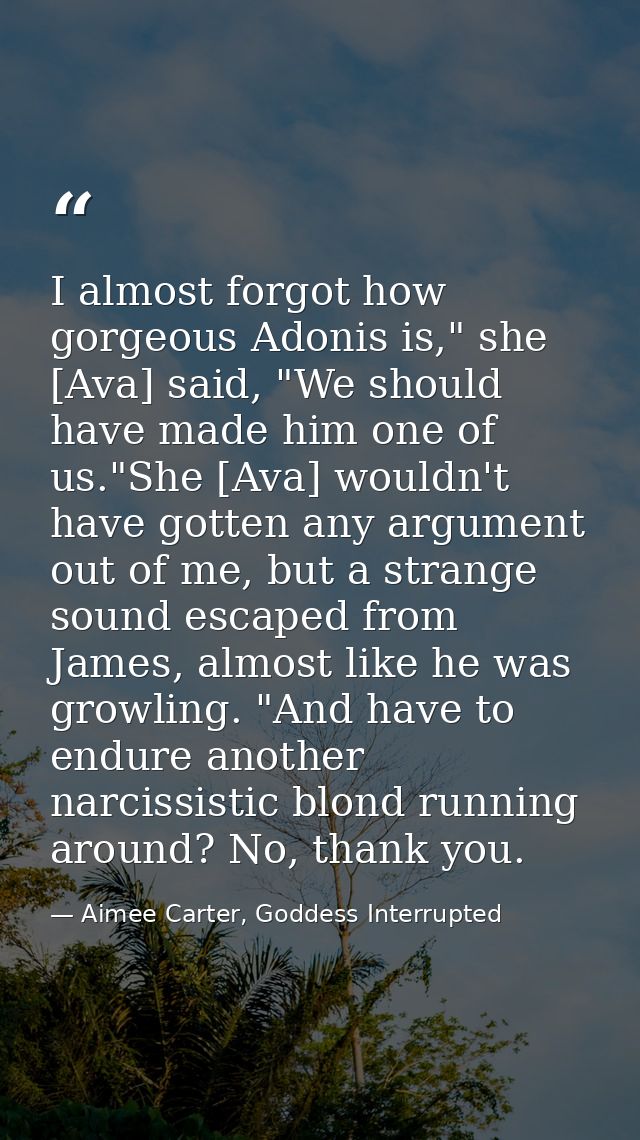 I almost forgot how gorgeous Adonis is," she [Ava] said, "We should have made him one of us."She [Ava] wouldn't have got — Aimee Carter, Goddess Interrupted
