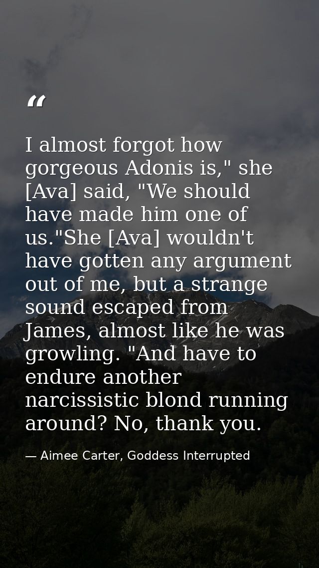 I almost forgot how gorgeous Adonis is," she [Ava] said, "We should have made him one of us."She [Ava] wouldn't have got — Aimee Carter, Goddess Interrupted