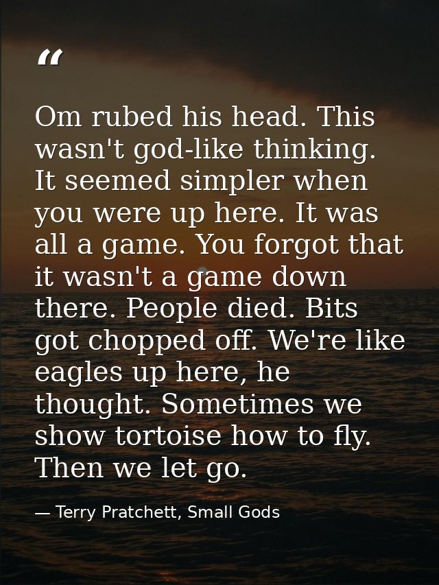 Om rubed his head. This wasn't god-like thinking. It seemed simpler when you were up here. It was all a game. You forgot — Terry Pratchett, Small Gods