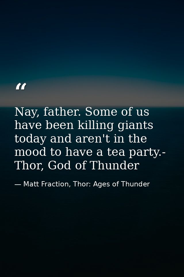 Nay, father. Some of us have been killing giants today and aren't in the mood to have a tea party.- Thor, God of Thunder — Matt Fraction, Thor: Ages of Thunder
