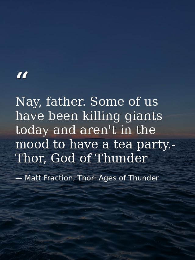 Nay, father. Some of us have been killing giants today and aren't in the mood to have a tea party.- Thor, God of Thunder — Matt Fraction, Thor: Ages of Thunder