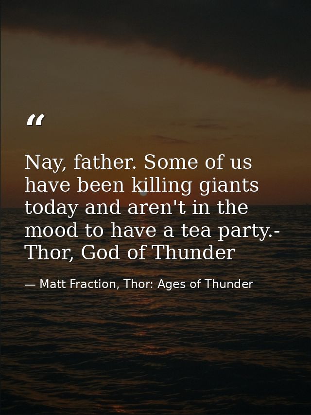 Nay, father. Some of us have been killing giants today and aren't in the mood to have a tea party.- Thor, God of Thunder — Matt Fraction, Thor: Ages of Thunder