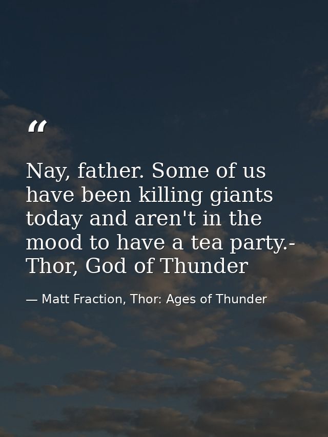 Nay, father. Some of us have been killing giants today and aren't in the mood to have a tea party.- Thor, God of Thunder — Matt Fraction, Thor: Ages of Thunder