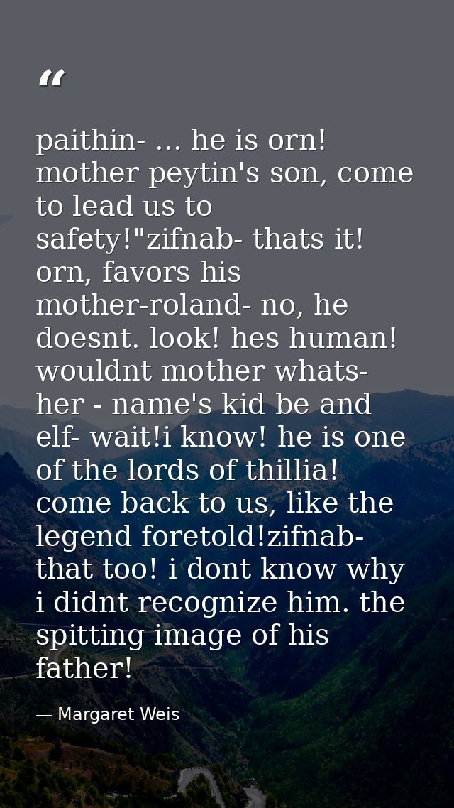 paithin- ... he is orn! mother peytin's son, come to lead us to safety!"zifnab- thats it! orn, favors his mother-roland- — Margaret Weis