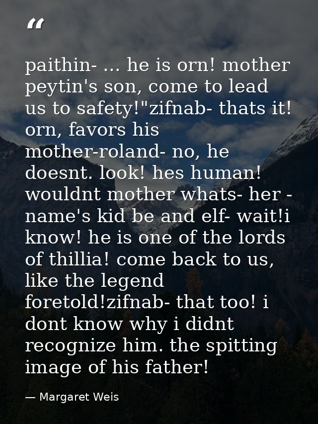 paithin- ... he is orn! mother peytin's son, come to lead us to safety!"zifnab- thats it! orn, favors his mother-roland- — Margaret Weis
