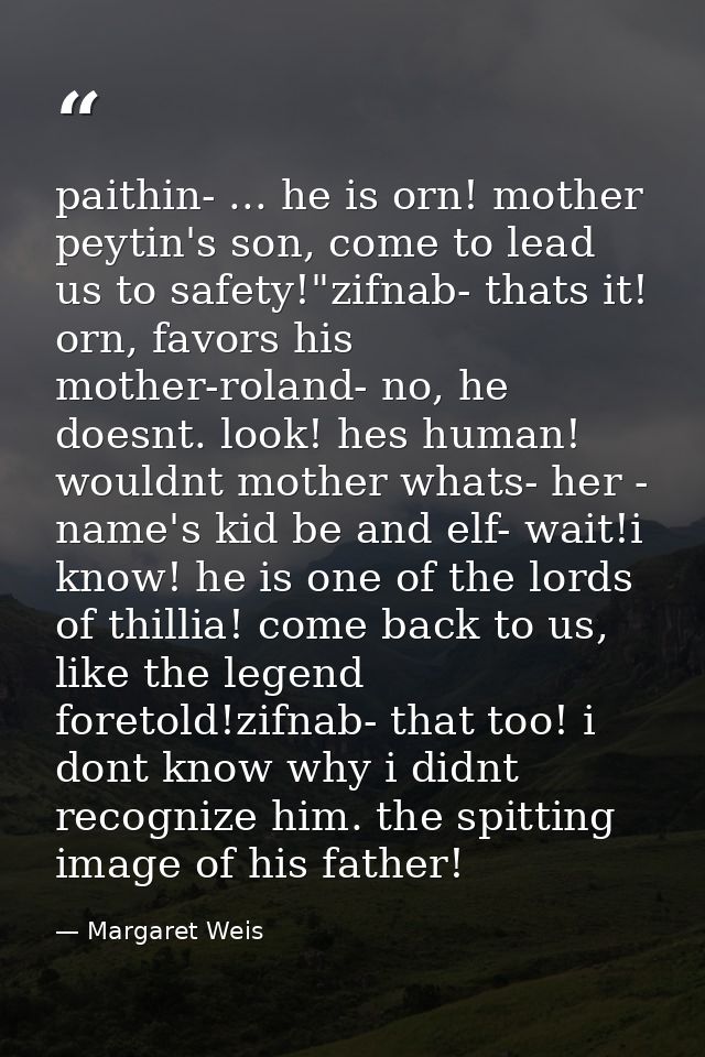 paithin- ... he is orn! mother peytin's son, come to lead us to safety!"zifnab- thats it! orn, favors his mother-roland- — Margaret Weis