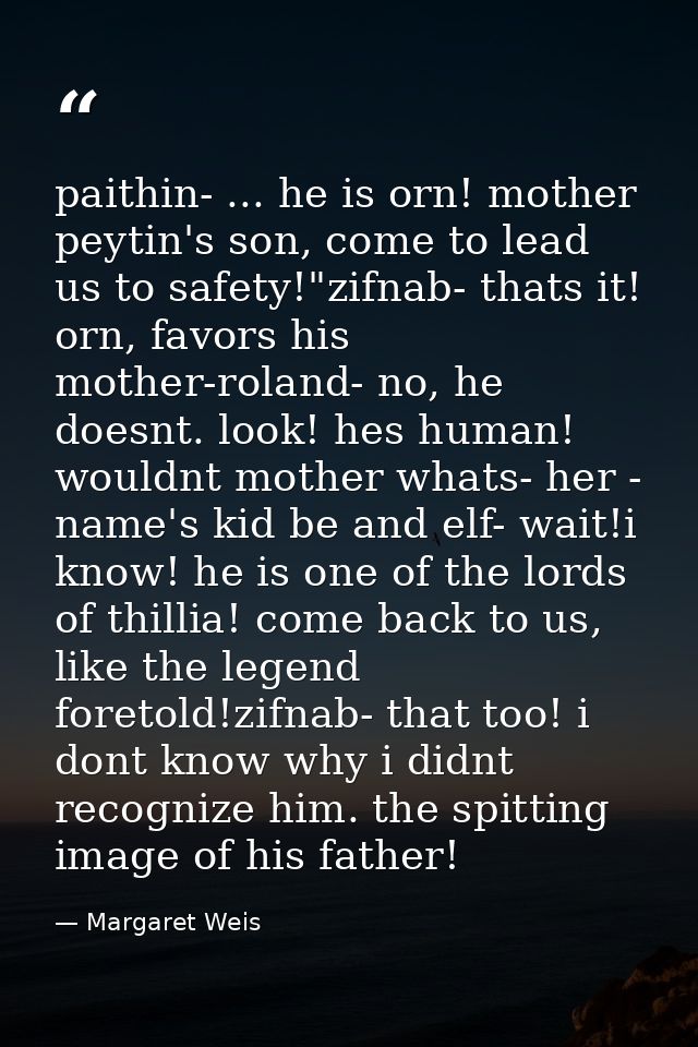 paithin- ... he is orn! mother peytin's son, come to lead us to safety!"zifnab- thats it! orn, favors his mother-roland- — Margaret Weis