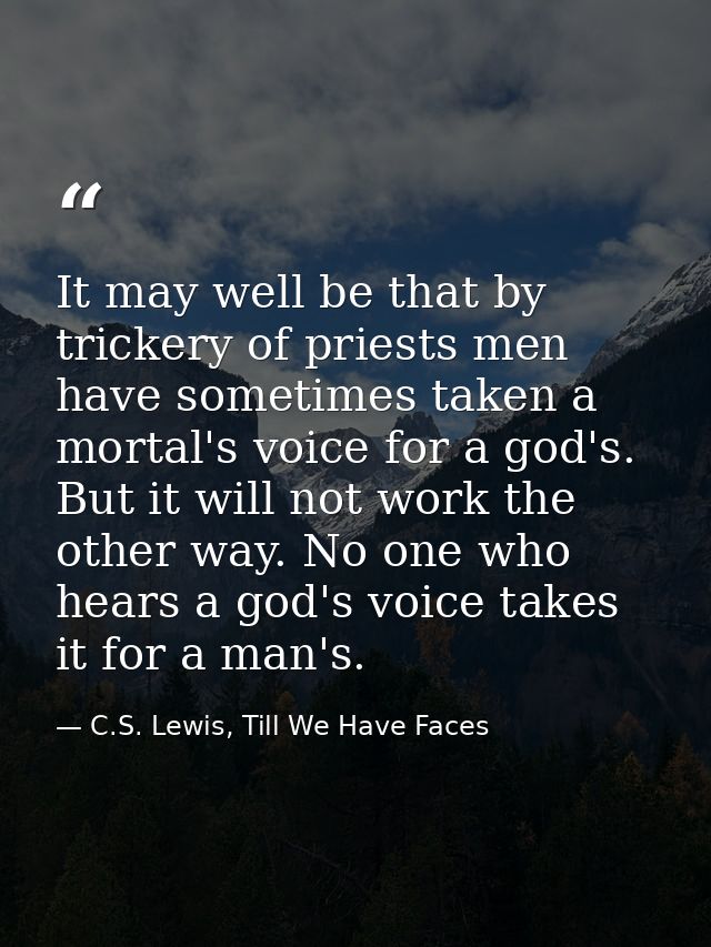 It may well be that by trickery of priests men have sometimes taken a mortal's voice for a god's. But it will not work t — C.S. Lewis, Till We Have Faces