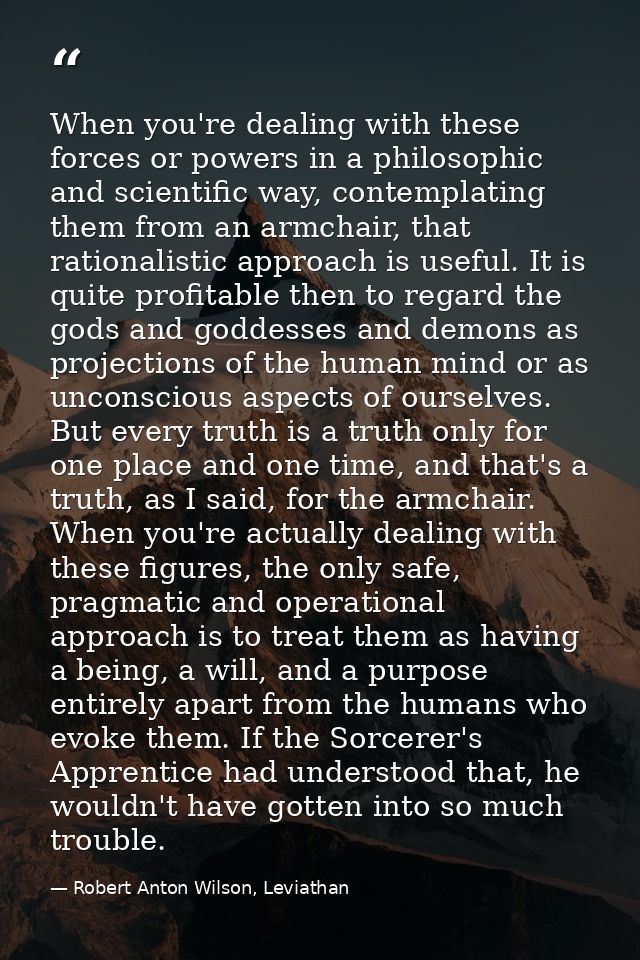 When you're dealing with these forces or powers in a philosophic and scientific way, contemplating them from an armchair — Robert Anton Wilson, Leviathan