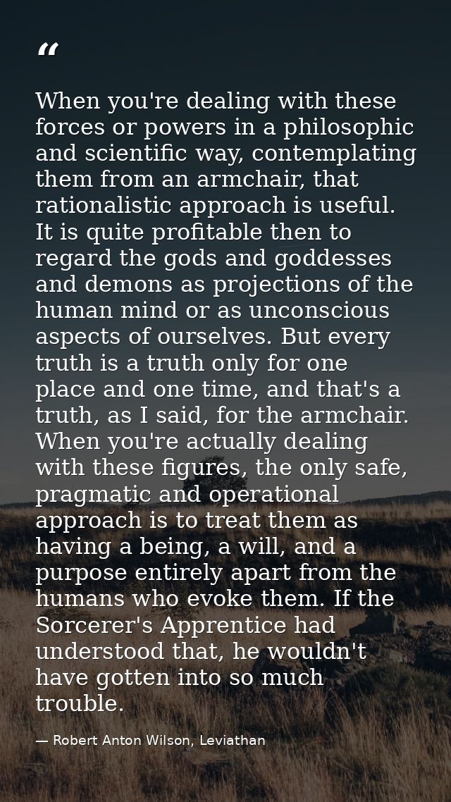 When you're dealing with these forces or powers in a philosophic and scientific way, contemplating them from an armchair — Robert Anton Wilson, Leviathan