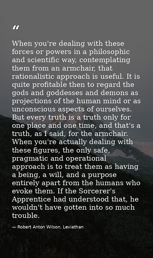 When you're dealing with these forces or powers in a philosophic and scientific way, contemplating them from an armchair — Robert Anton Wilson, Leviathan