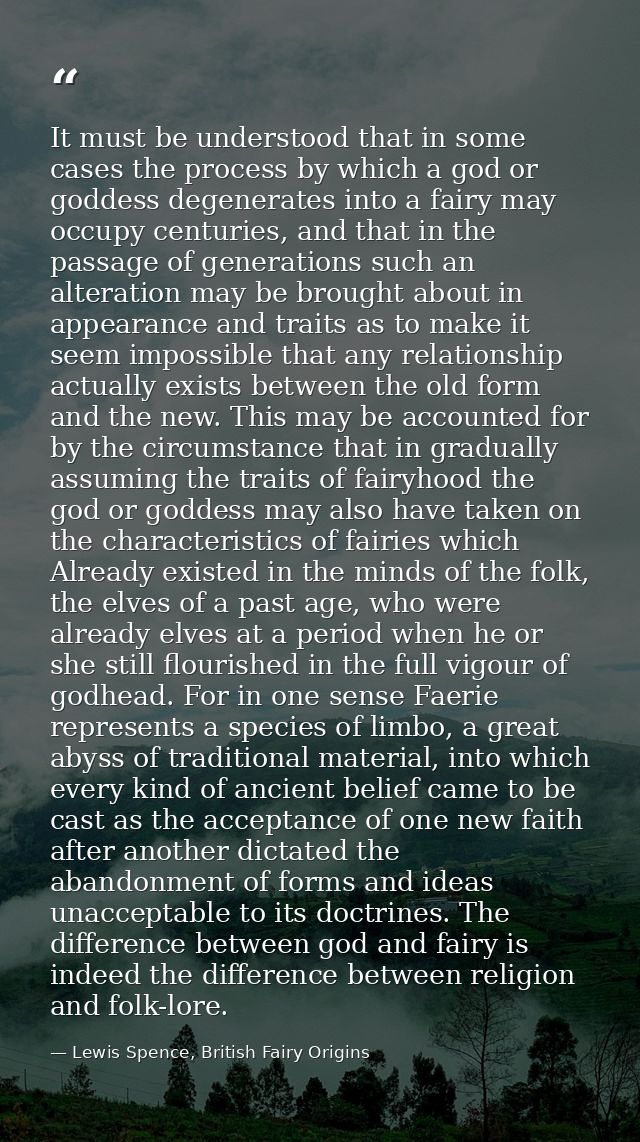 It must be understood that in some cases the process by which a god or goddess degenerates into a fairy may occupy centu — Lewis Spence, British Fairy Origins