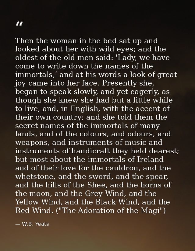 Then the woman in the bed sat up and looked about her with wild eyes; and the oldest of the old men said: 'Lady, we have — W.B. Yeats