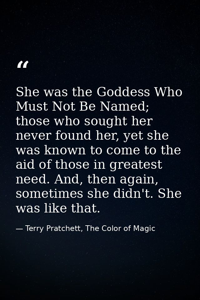 She was the Goddess Who Must Not Be Named; those who sought her never found her, yet she was known to come to the aid of — Terry Pratchett, The Color of Magic