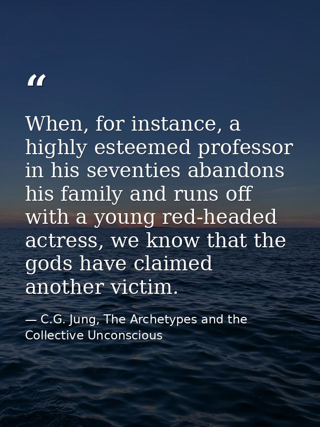 When, for instance, a highly esteemed professor in his seventies abandons his family and runs off with a young red-heade — C.G. Jung, The Archetypes and the Collective Unconscious