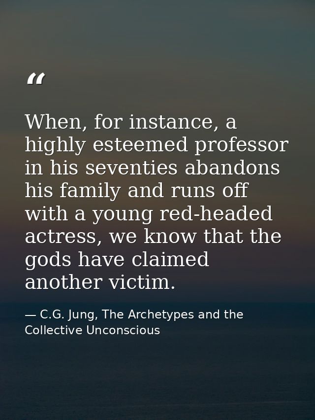 When, for instance, a highly esteemed professor in his seventies abandons his family and runs off with a young red-heade — C.G. Jung, The Archetypes and the Collective Unconscious