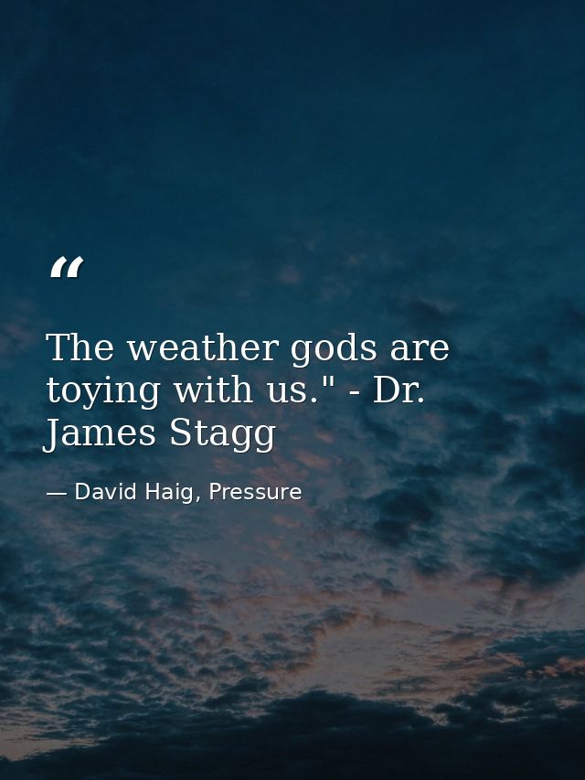 The weather gods are toying with us." - Dr. James Stagg — David Haig, Pressure