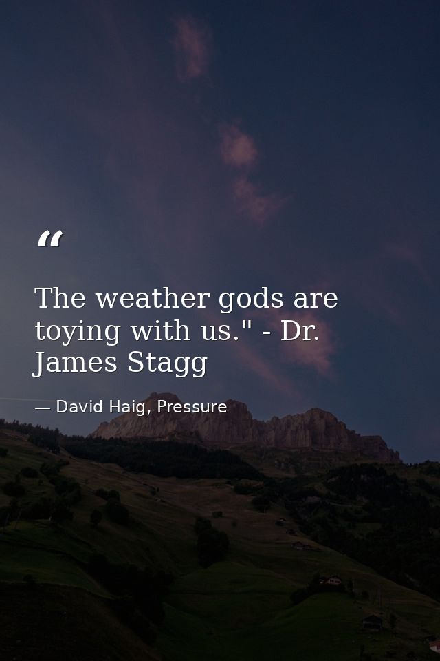 The weather gods are toying with us." - Dr. James Stagg — David Haig, Pressure