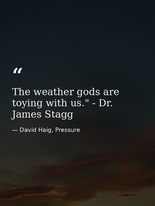 The weather gods are toying with us." - Dr. James Stagg — David Haig, Pressure