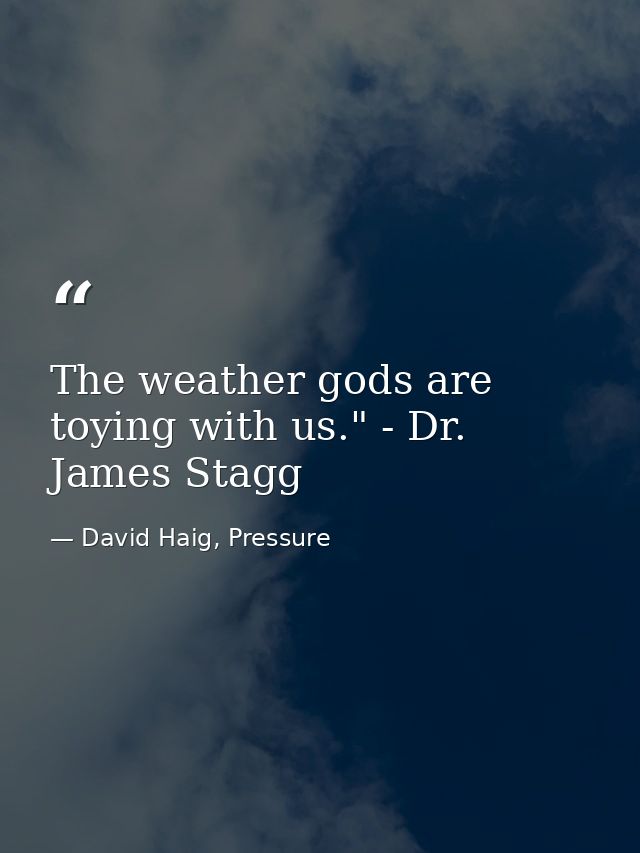 The weather gods are toying with us." - Dr. James Stagg — David Haig, Pressure
