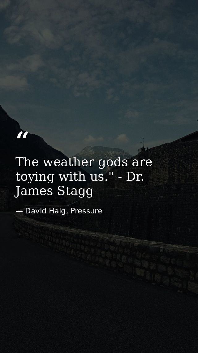 The weather gods are toying with us." - Dr. James Stagg — David Haig, Pressure