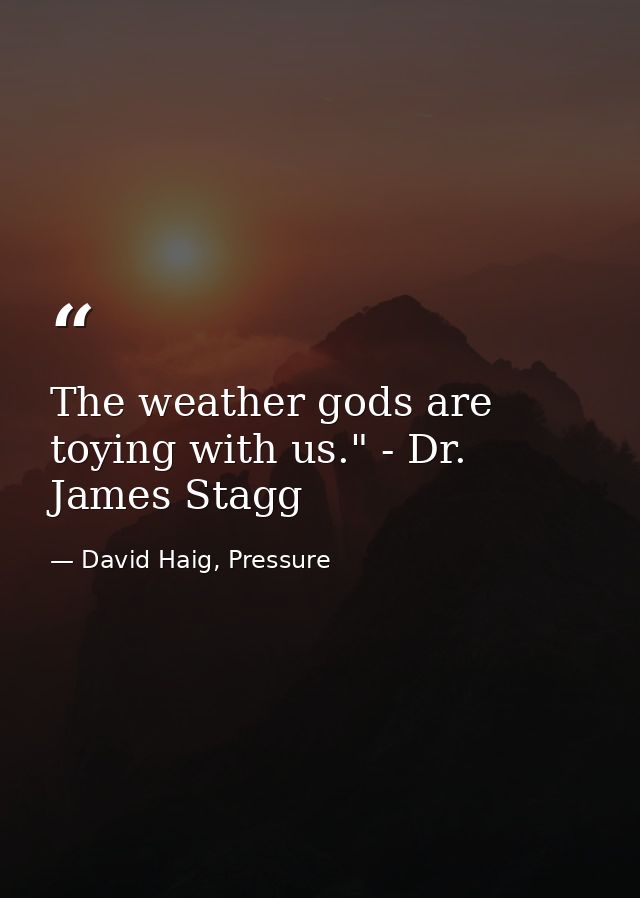 The weather gods are toying with us." - Dr. James Stagg — David Haig, Pressure