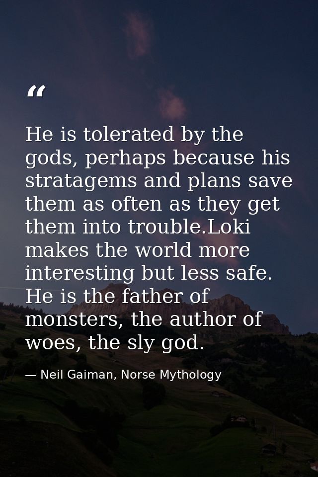 He is tolerated by the gods, perhaps because his stratagems and plans save them as often as they get them into trouble.L — Neil Gaiman, Norse Mythology