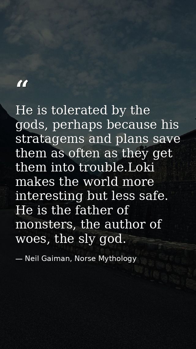He is tolerated by the gods, perhaps because his stratagems and plans save them as often as they get them into trouble.L — Neil Gaiman, Norse Mythology