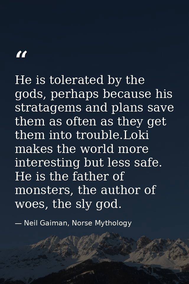 He is tolerated by the gods, perhaps because his stratagems and plans save them as often as they get them into trouble.L — Neil Gaiman, Norse Mythology