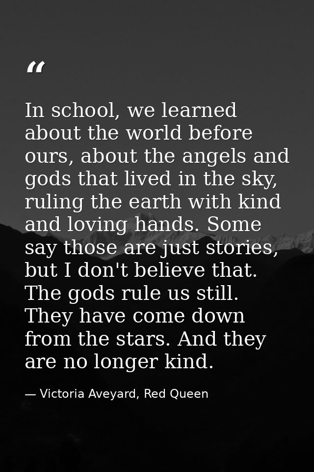 In school, we learned about the world before ours, about the angels and gods that lived in the sky, ruling the earth wit — Victoria Aveyard, Red Queen