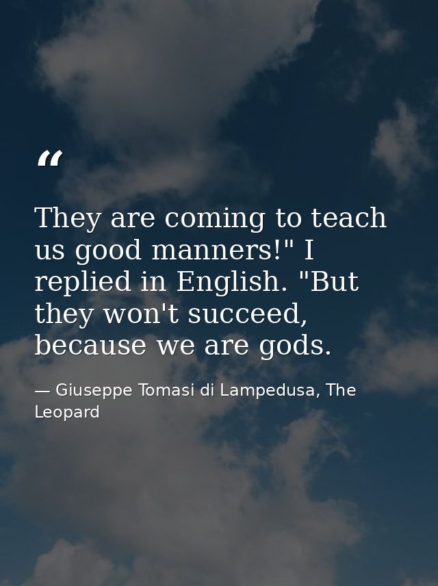They are coming to teach us good manners!" I replied in English. "But they won't succeed, because we are gods. — Giuseppe Tomasi di Lampedusa, The Leopard