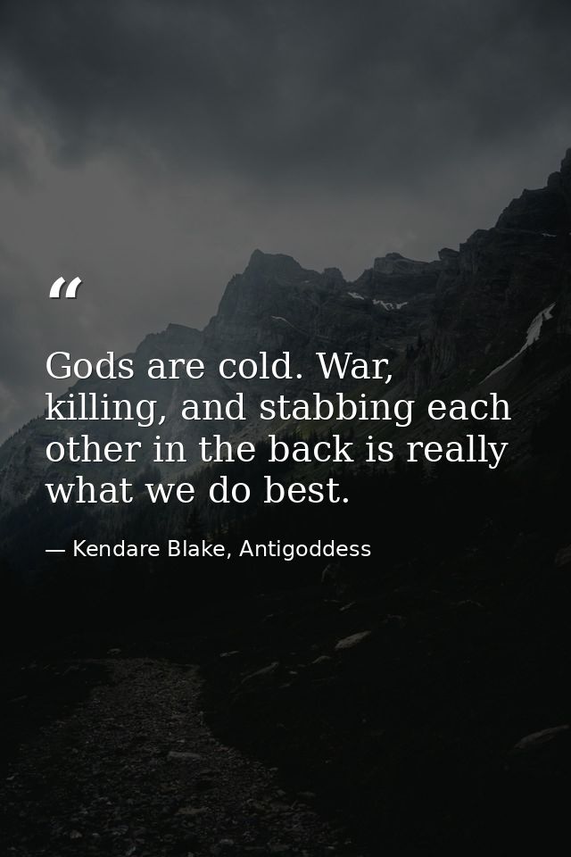 Gods are cold. War, killing, and stabbing each other in the back is really what we do best. — Kendare Blake, Antigoddess