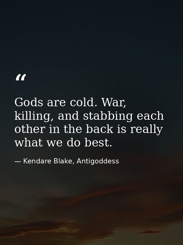 Gods are cold. War, killing, and stabbing each other in the back is really what we do best. — Kendare Blake, Antigoddess