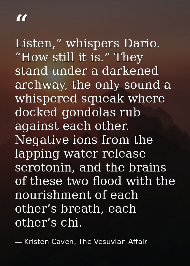 Listen,” whispers Dario. “How still it is.” They stand under a darkened archway, the only sound a whispered squeak where — Kristen Caven, The Vesuvian Affair