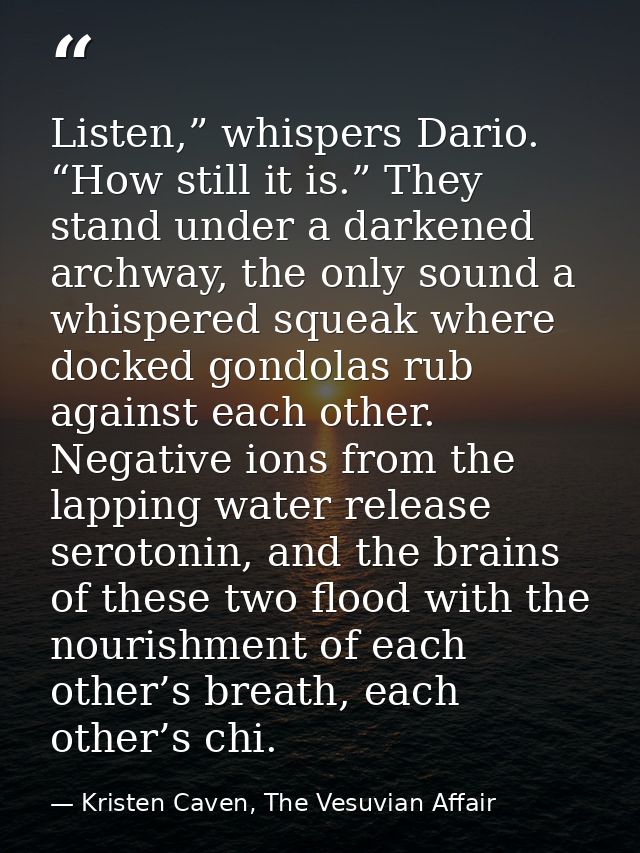 Listen,” whispers Dario. “How still it is.” They stand under a darkened archway, the only sound a whispered squeak where — Kristen Caven, The Vesuvian Affair