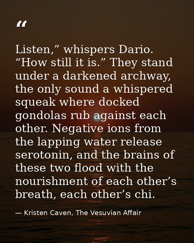 Listen,” whispers Dario. “How still it is.” They stand under a darkened archway, the only sound a whispered squeak where — Kristen Caven, The Vesuvian Affair