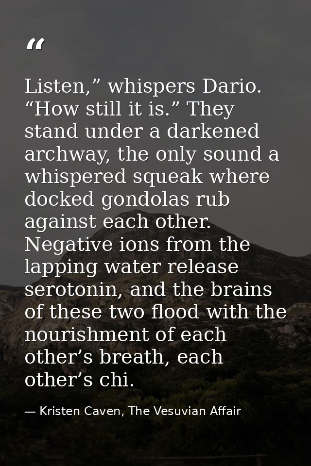 Listen,” whispers Dario. “How still it is.” They stand under a darkened archway, the only sound a whispered squeak where — Kristen Caven, The Vesuvian Affair