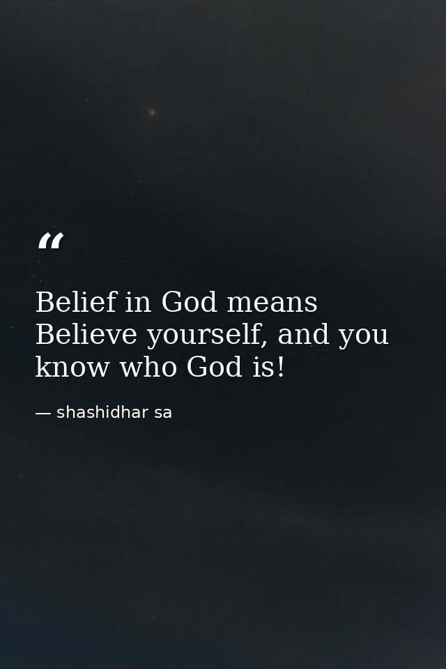 Belief in God means Believe yourself, and you know who God is! — shashidhar sa