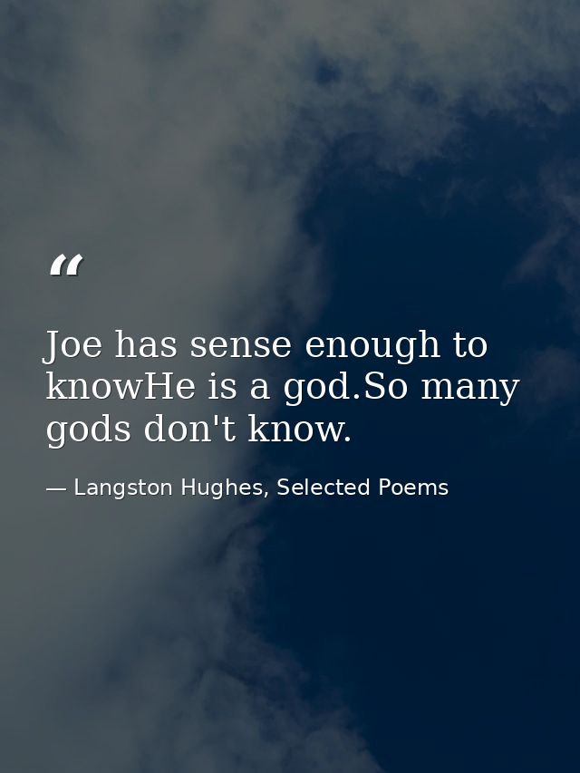 Joe has sense enough to knowHe is a god.So many gods don't know. — Langston Hughes, Selected Poems