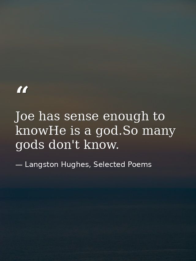 Joe has sense enough to knowHe is a god.So many gods don't know. — Langston Hughes, Selected Poems