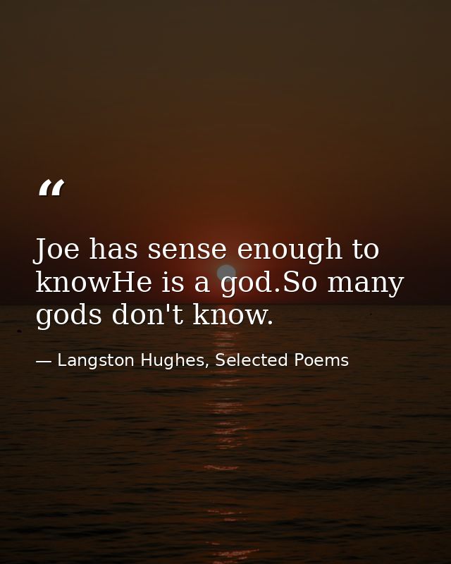 Joe has sense enough to knowHe is a god.So many gods don't know. — Langston Hughes, Selected Poems