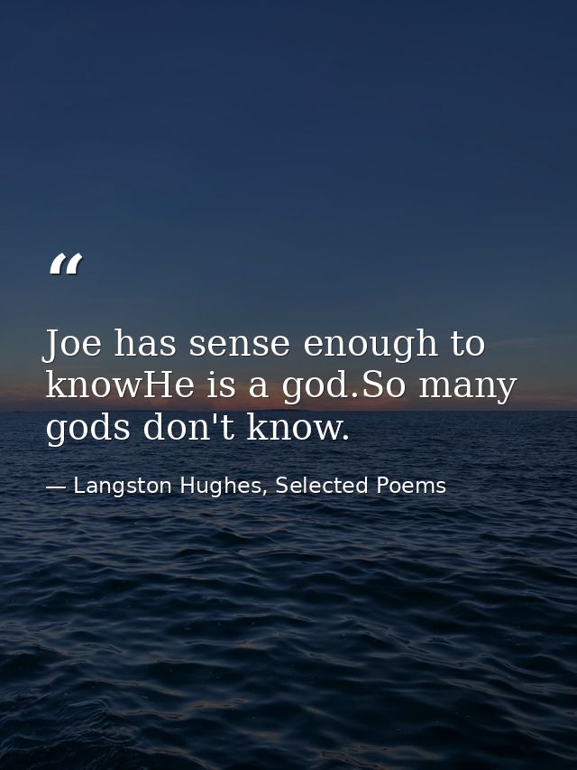 Joe has sense enough to knowHe is a god.So many gods don't know. — Langston Hughes, Selected Poems