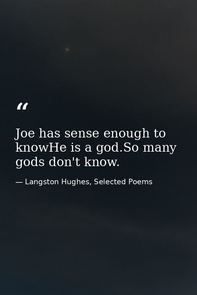 Joe has sense enough to knowHe is a god.So many gods don't know. — Langston Hughes, Selected Poems