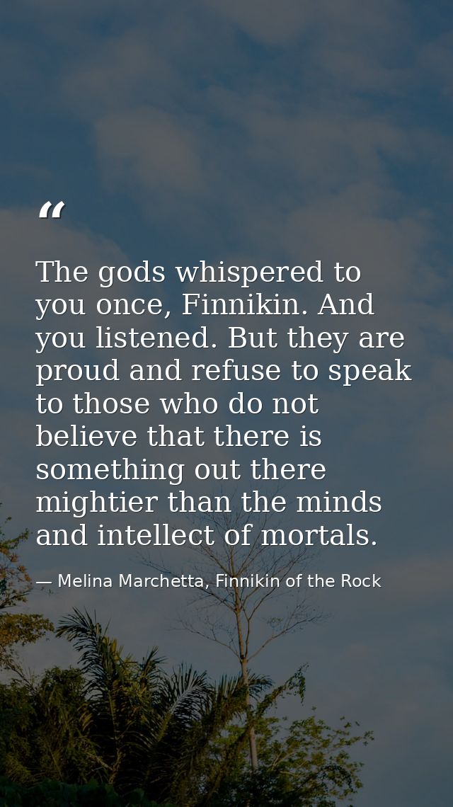 The gods whispered to you once, Finnikin. And you listened. But they are proud and refuse to speak to those who do not b — Melina Marchetta, Finnikin of the Rock