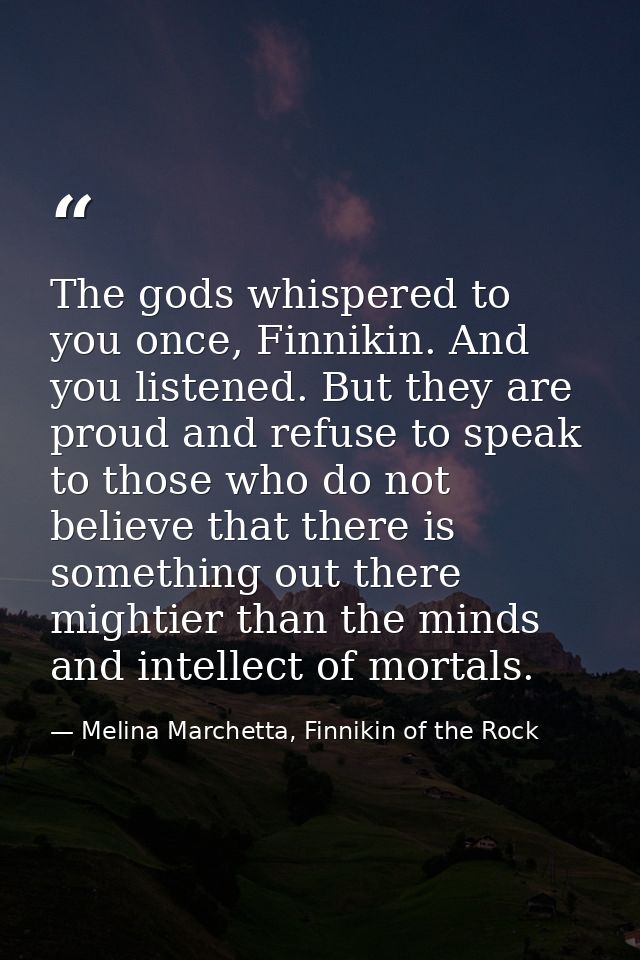 The gods whispered to you once, Finnikin. And you listened. But they are proud and refuse to speak to those who do not b — Melina Marchetta, Finnikin of the Rock