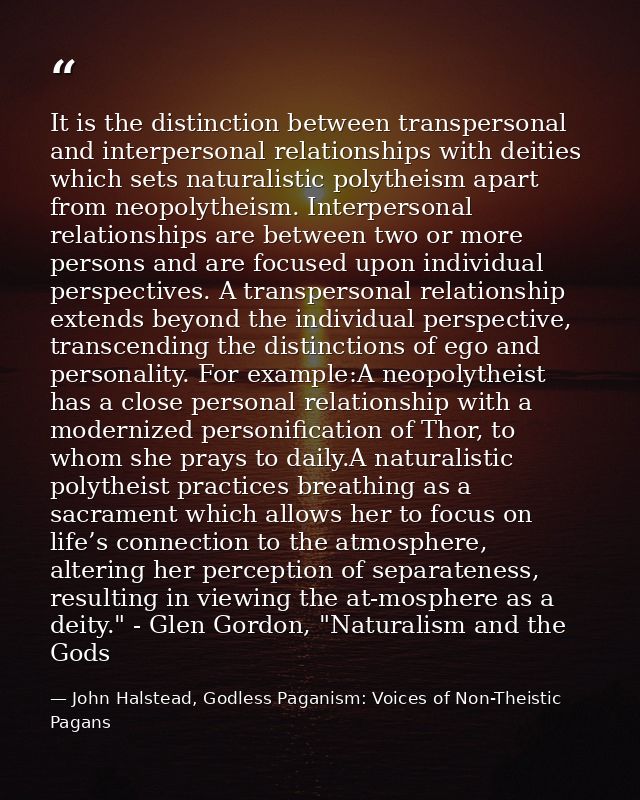 It is the distinction between transpersonal and interpersonal relationships with deities which sets naturalistic polythe — John Halstead, Godless Paganism: Voices of Non-Theistic Pagans