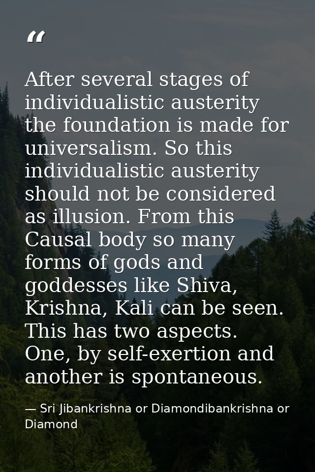 After several stages of individualistic austerity the foundation is made for universalism. So this individualistic auste — Sri Jibankrishna or Diamondibankrishna or Diamond