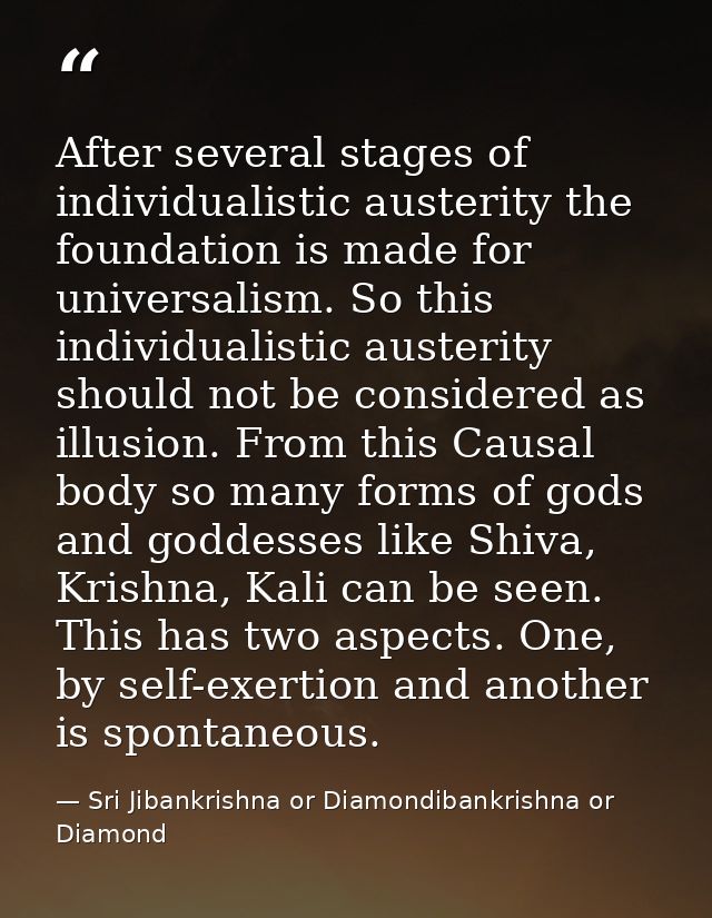 After several stages of individualistic austerity the foundation is made for universalism. So this individualistic auste — Sri Jibankrishna or Diamondibankrishna or Diamond